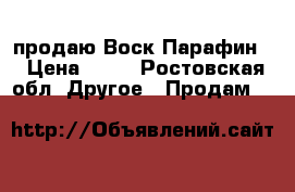 продаю Воск Парафин  › Цена ­ 72 - Ростовская обл. Другое » Продам   